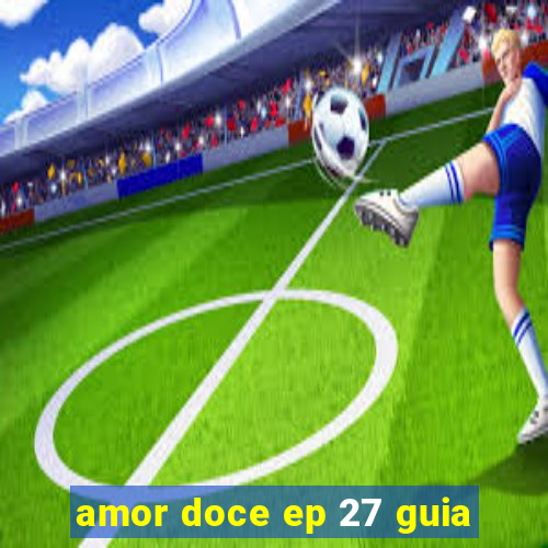 amor doce ep 27 guia